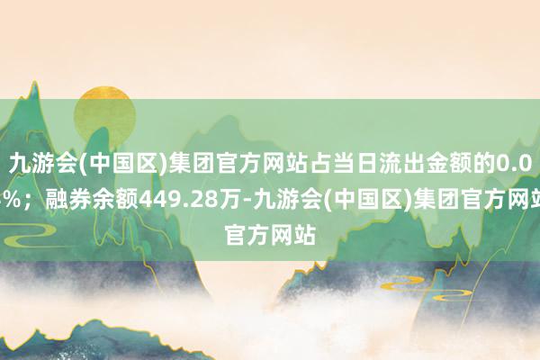 九游会(中国区)集团官方网站占当日流出金额的0.04%；融券余额449.28万-九游会(中国区)集团官方网站