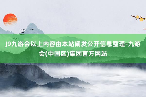 J9九游会以上内容由本站阐发公开信息整理-九游会(中国区)集团官方网站