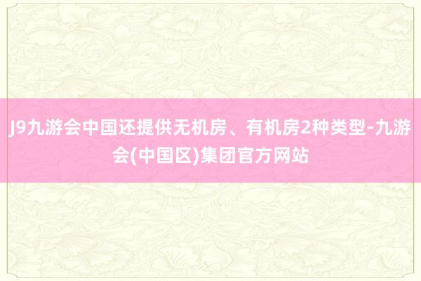 J9九游会中国还提供无机房、有机房2种类型-九游会(中国区)集团官方网站