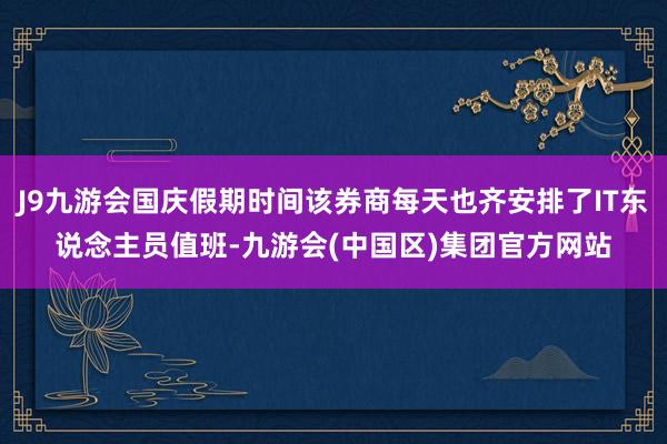 J9九游会国庆假期时间该券商每天也齐安排了IT东说念主员值班-九游会(中国区)集团官方网站