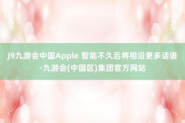 J9九游会中国Apple 智能不久后将相沿更多话语-九游会(中国区)集团官方网站